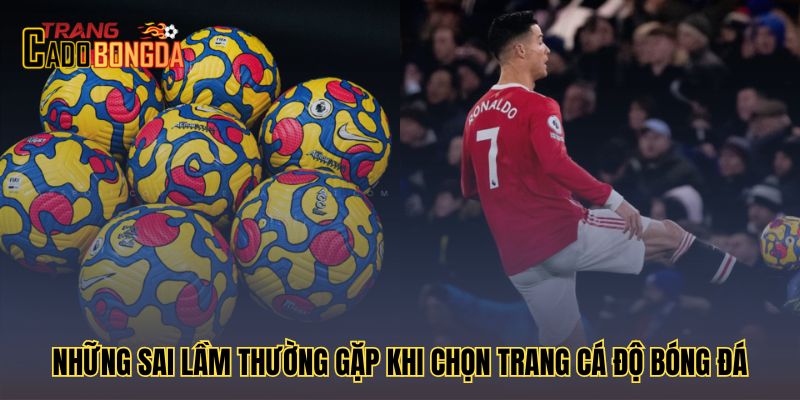 Các sai lầm phổ biến khi lựa chọn trang cá độ bóng đá